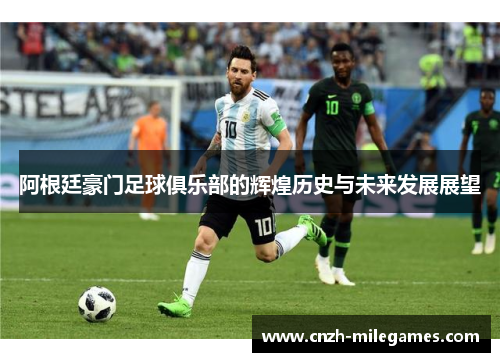 阿根廷豪门足球俱乐部的辉煌历史与未来发展展望 阿根廷豪门足球俱乐部的辉煌历史与未来发展展望